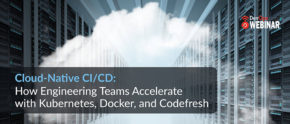 Cloud-Native CI/CD: How engineering teams accelerate with Kubernetes, Docker, and Codefresh