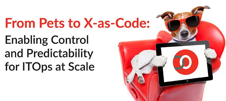 From Pets to X-as-Code: Enabling Control and Predictability for ITOps at Scale