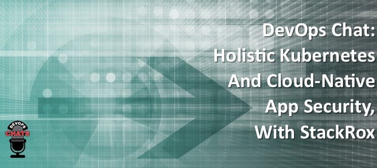 DevOps Chat: Holistic Kubernetes and Cloud-Native App Security, With StackRox